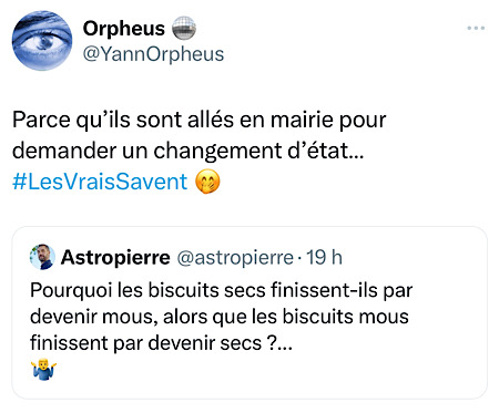 « Pourquoi les biscuits secs finissent-ils par devenir mous, alors que les biscuits mous finissent par devenir secs ? » « Parce qu'ils sont allés en mairie pour demander un changement d'état... #LesVraisSavent » 