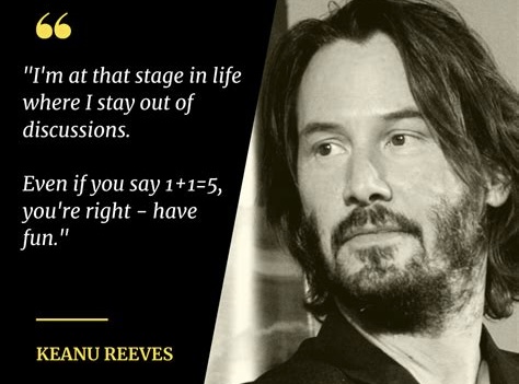 Citation de Keanu Reeves : Je suis à un stade de ma vie où je me tiens à l'écart des discussions. Même si tu dis 1+1=5, tu as raison, sois heureux !